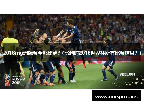 2018rng洲际赛全部比赛？(比利时2018世界杯所有比赛结果？)