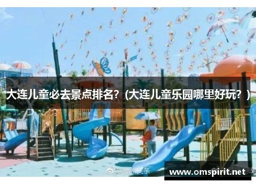 大连儿童必去景点排名？(大连儿童乐园哪里好玩？)