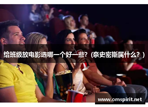 给班级放电影选哪一个好一些？(奈史密斯属什么？)