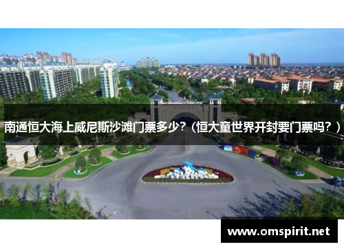 南通恒大海上威尼斯沙滩门票多少？(恒大童世界开封要门票吗？)