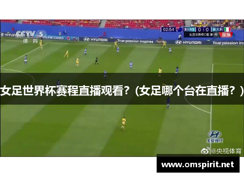 女足世界杯赛程直播观看？(女足哪个台在直播？)