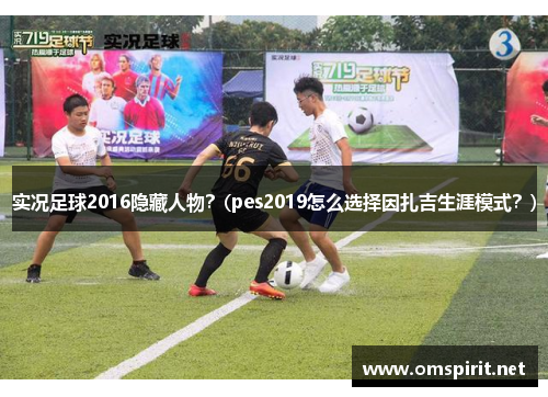 实况足球2016隐藏人物？(pes2019怎么选择因扎吉生涯模式？)