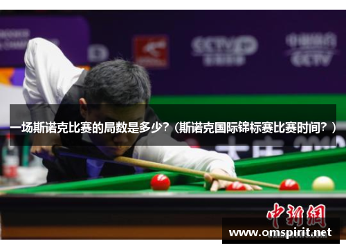 一场斯诺克比赛的局数是多少？(斯诺克国际锦标赛比赛时间？)